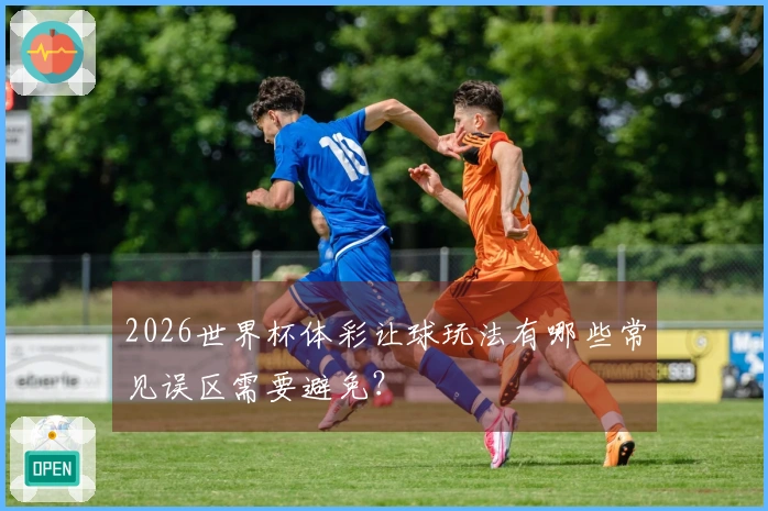 2026世界杯体彩让球玩法有哪些常见误区需要避免？