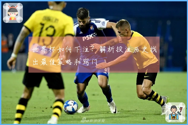 世界杯如何下注？解析投注历史找出最佳策略和窍门