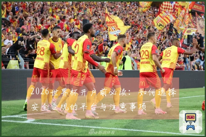 2026世界杯开户前必读：如何选择安全合规的平台与注意事项