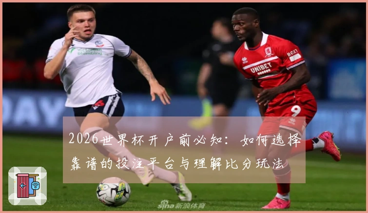 2026世界杯开户前必知：如何选择靠谱的投注平台与理解比分玩法