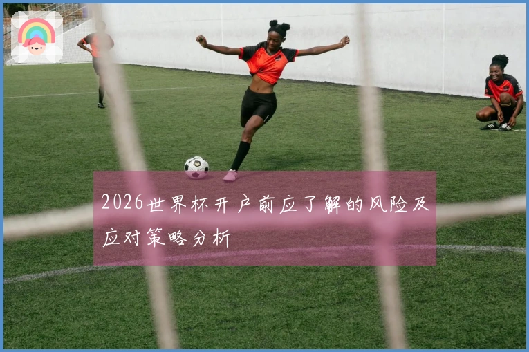 2026世界杯开户前应了解的风险及应对策略分析