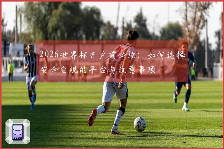 2026世界杯开户前必读：如何选择安全合规的平台与注意事项