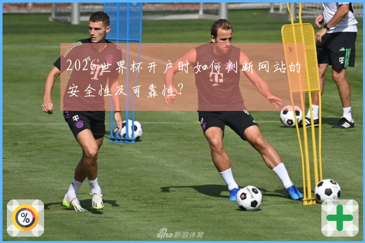 2026世界杯开户时如何判断网站的安全性及可靠性？