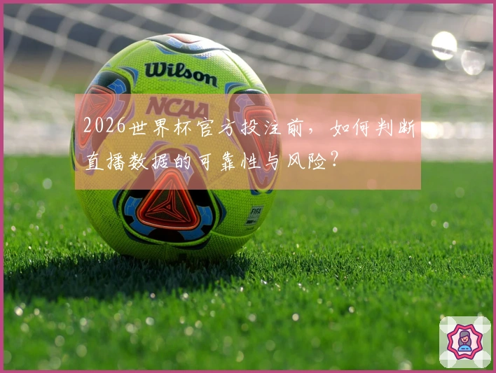 2026世界杯官方投注前，如何判断直播数据的可靠性与风险？