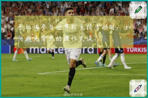 手机端参与世界杯竞猜活动时，如何避免常见的操作失误？