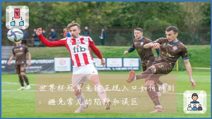 世界杯冠军竞猜正规入口如何辨别，避免常见的陷阱和误区