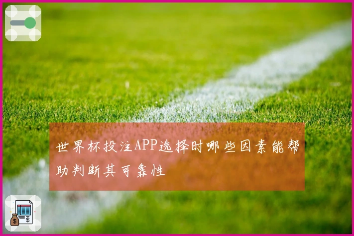 世界杯投注APP选择时哪些因素能帮助判断其可靠性
