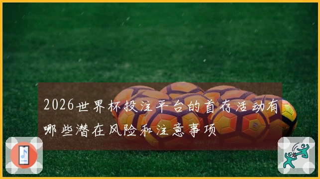 2026世界杯投注平台的首存活动有哪些潜在风险和注意事项