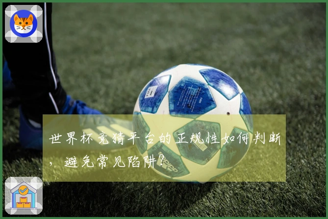 世界杯竞猜平台的正规性如何判断，避免常见陷阱？