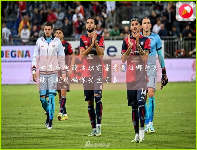 世界杯竞猜活动前需要关注哪些关键问题以确保安全可靠