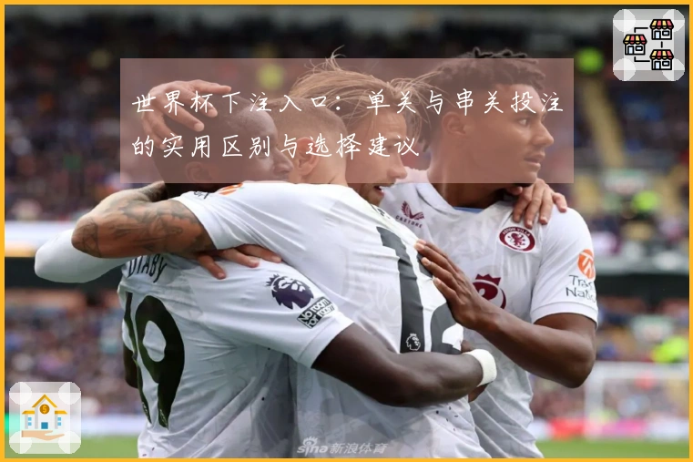 世界杯下注入口：单关与串关投注的实用区别与选择建议
