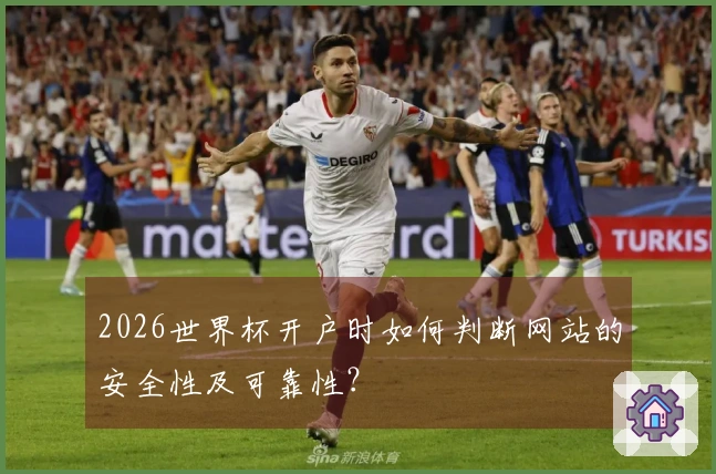 2026世界杯开户时如何判断网站的安全性及可靠性？