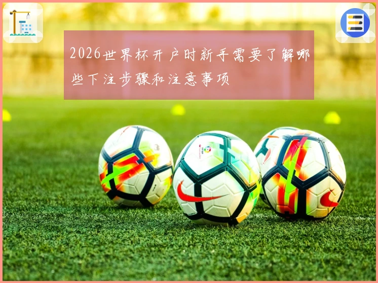 2026世界杯开户时新手需要了解哪些下注步骤和注意事项